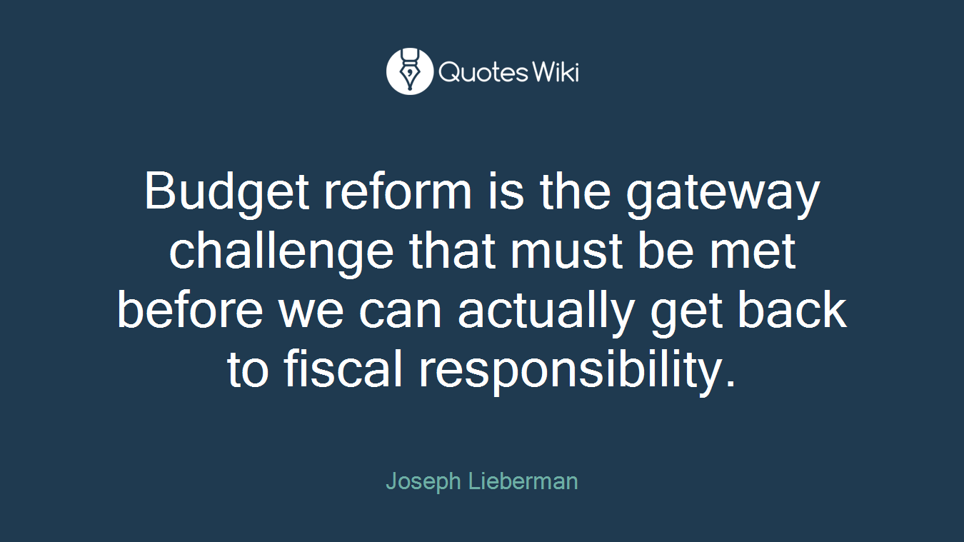 Budget reform is the gateway challenge that must be met before we can actually get back to fiscal responsibility.