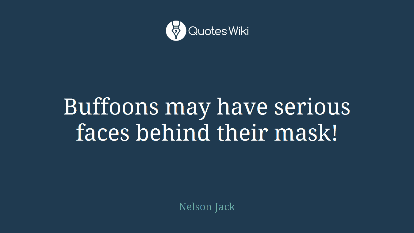 Buffoons may have serious faces behind their mask!