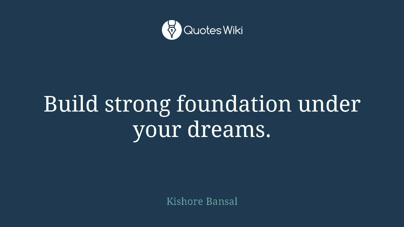 Build strong foundation under your dreams.