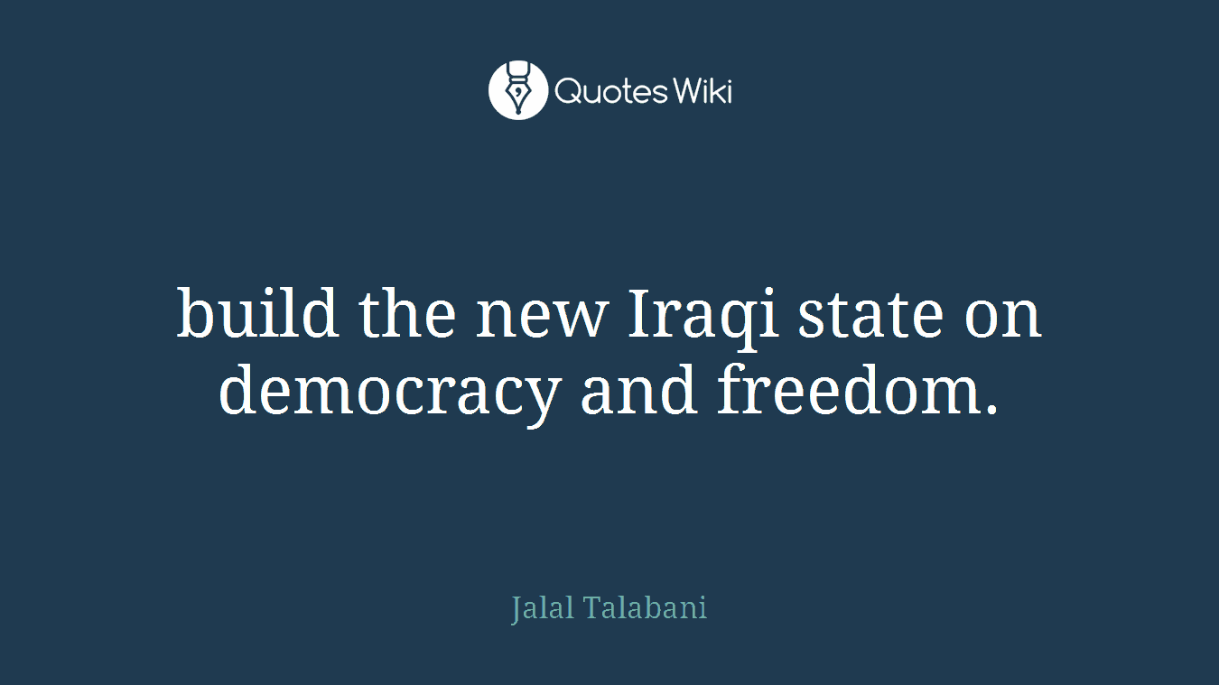 build the new Iraqi state on democracy and freedom.