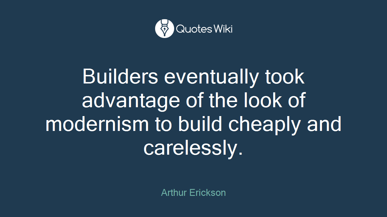 Builders eventually took advantage of the look of modernism to build cheaply and carelessly.