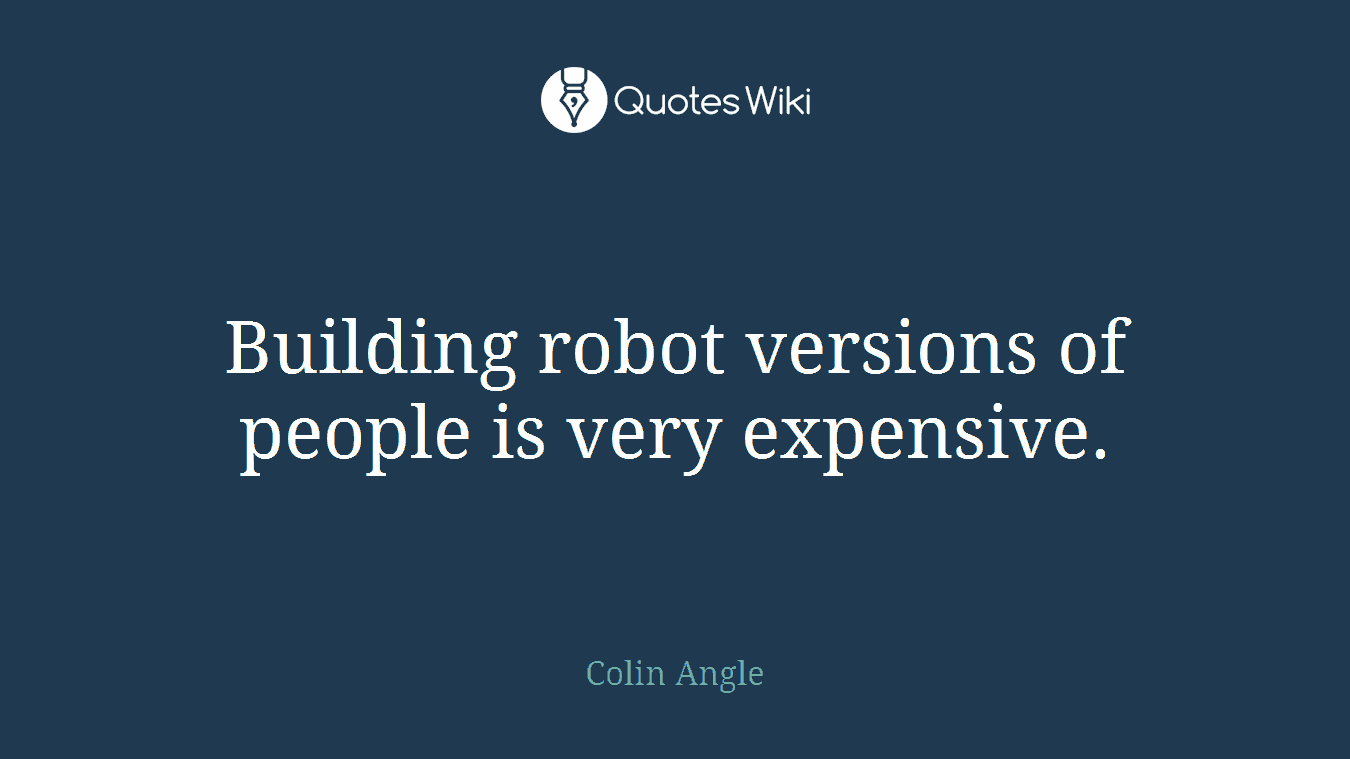 Building robot versions of people is very expensive.