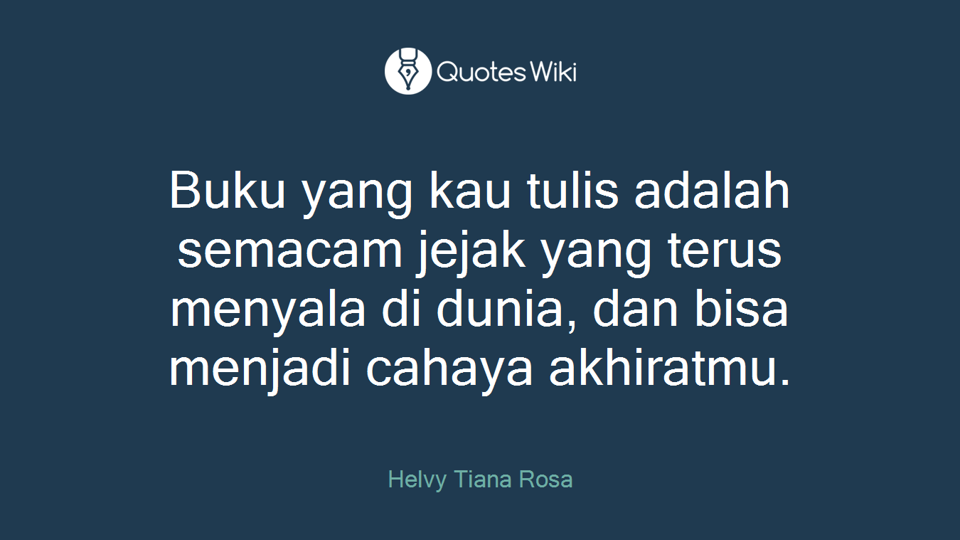 Buku yang kau tulis adalah semacam jejak yang terus menyala di dunia, dan bisa menjadi cahaya akhiratmu.