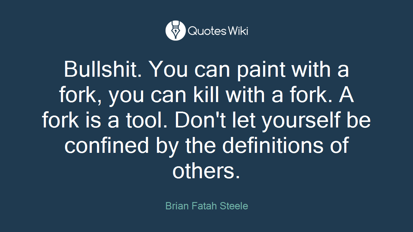 Bullshit. You can paint with a fork, you can kill with a fork. A fork is a tool. Don't let yourself be confined by the definitions of others.