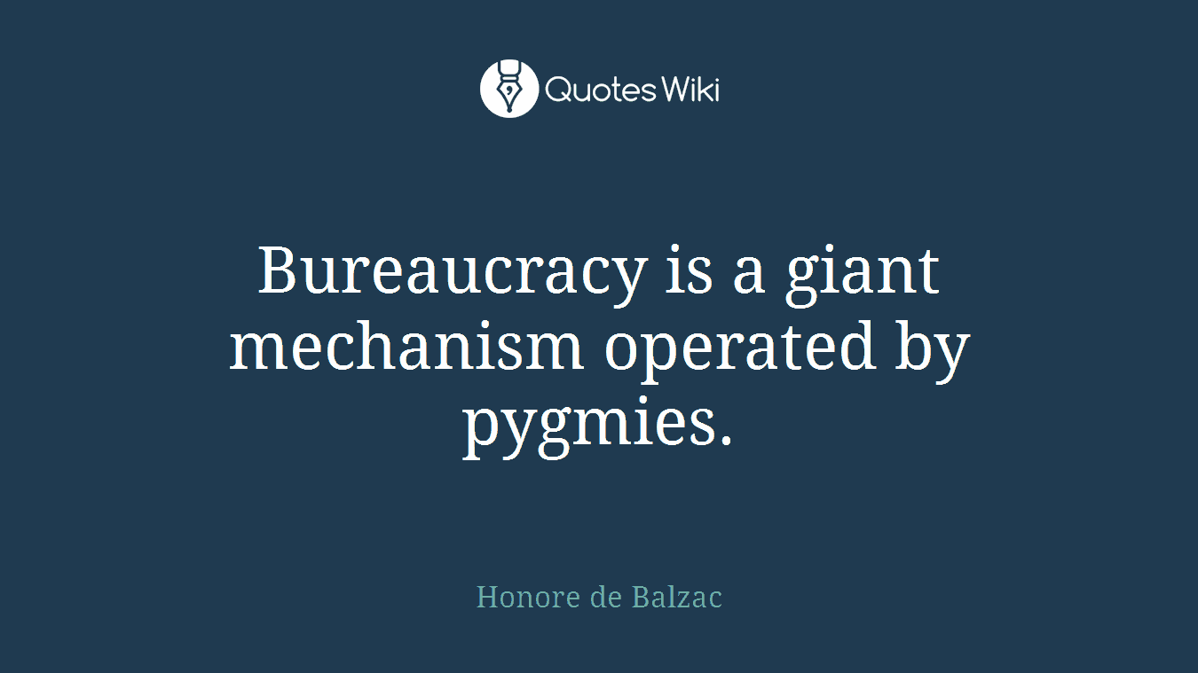 Bureaucracy is a giant mechanism operated by pygmies.