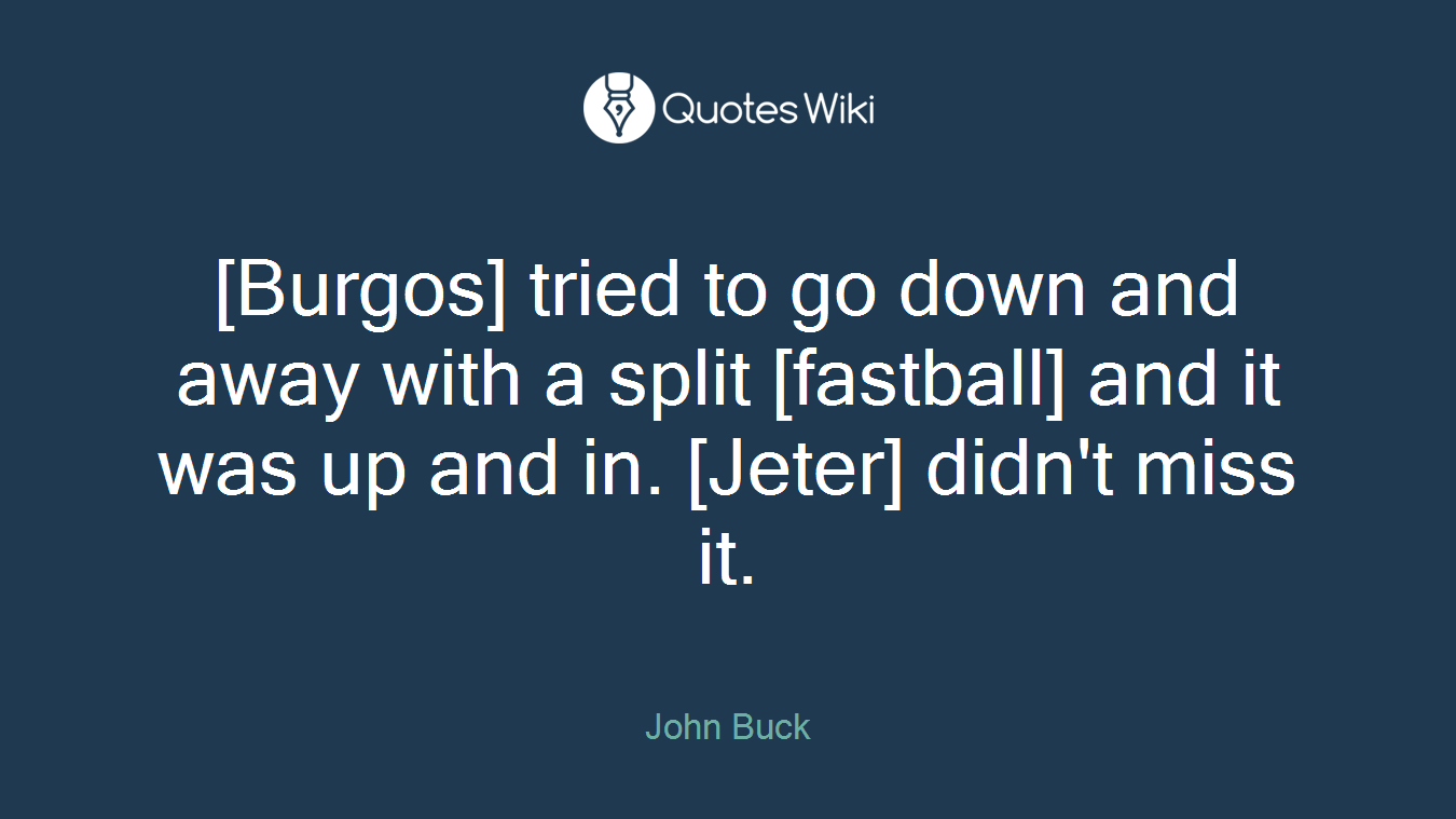 [Burgos] tried to go down and away with a split [fastball] and it was up and in. [Jeter] didn't miss it.