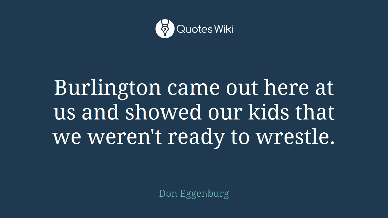 Burlington came out here at us and showed our kids that we weren't ready to wrestle.