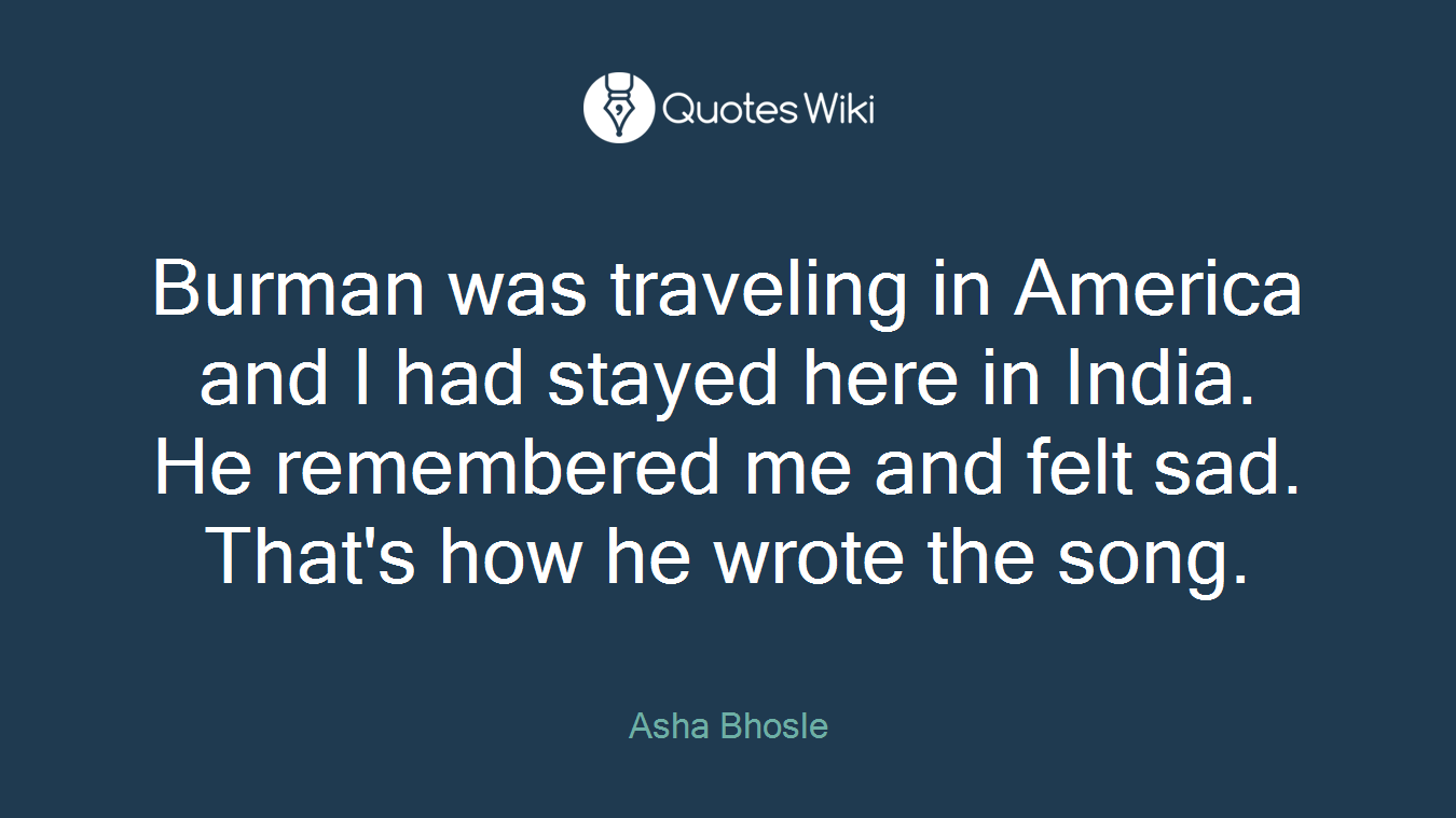Burman was traveling in America and I had stayed here in India. He remembered me and felt sad. That's how he wrote the song.