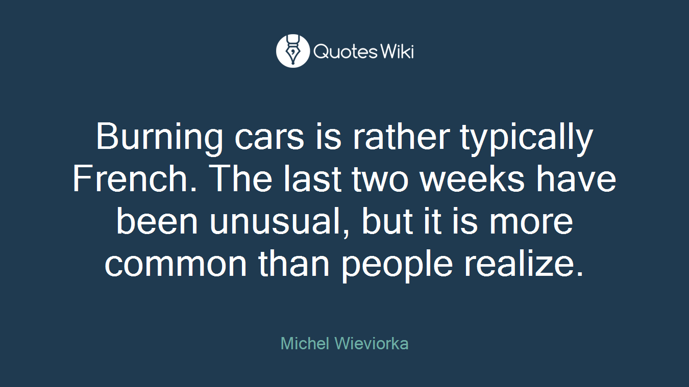 Burning cars is rather typically French. The last two weeks have been unusual, but it is more common than people realize.