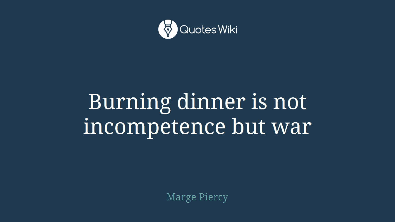 Burning dinner is not incompetence but war