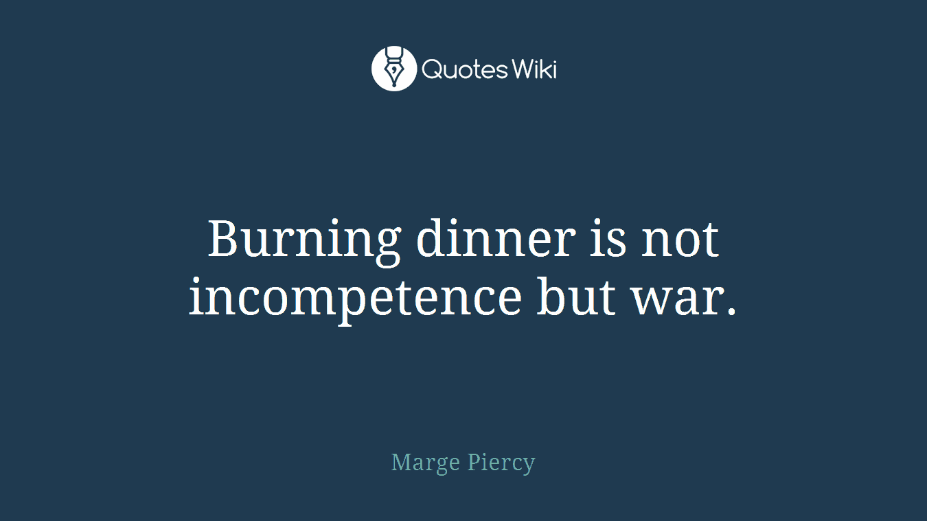 Burning dinner is not incompetence but war.