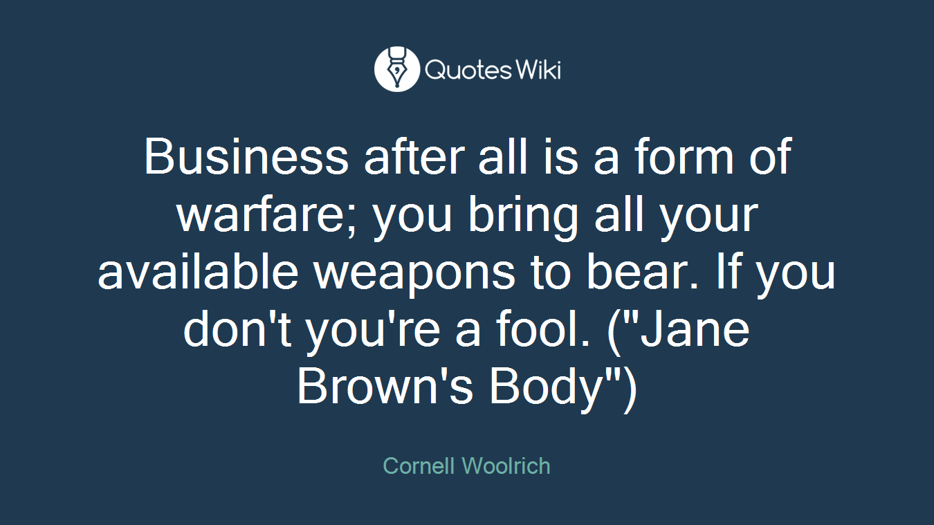 Business after all is a form of warfare; you bring all your available weapons to bear. If you don't you're a fool. ("Jane Brown's Body")