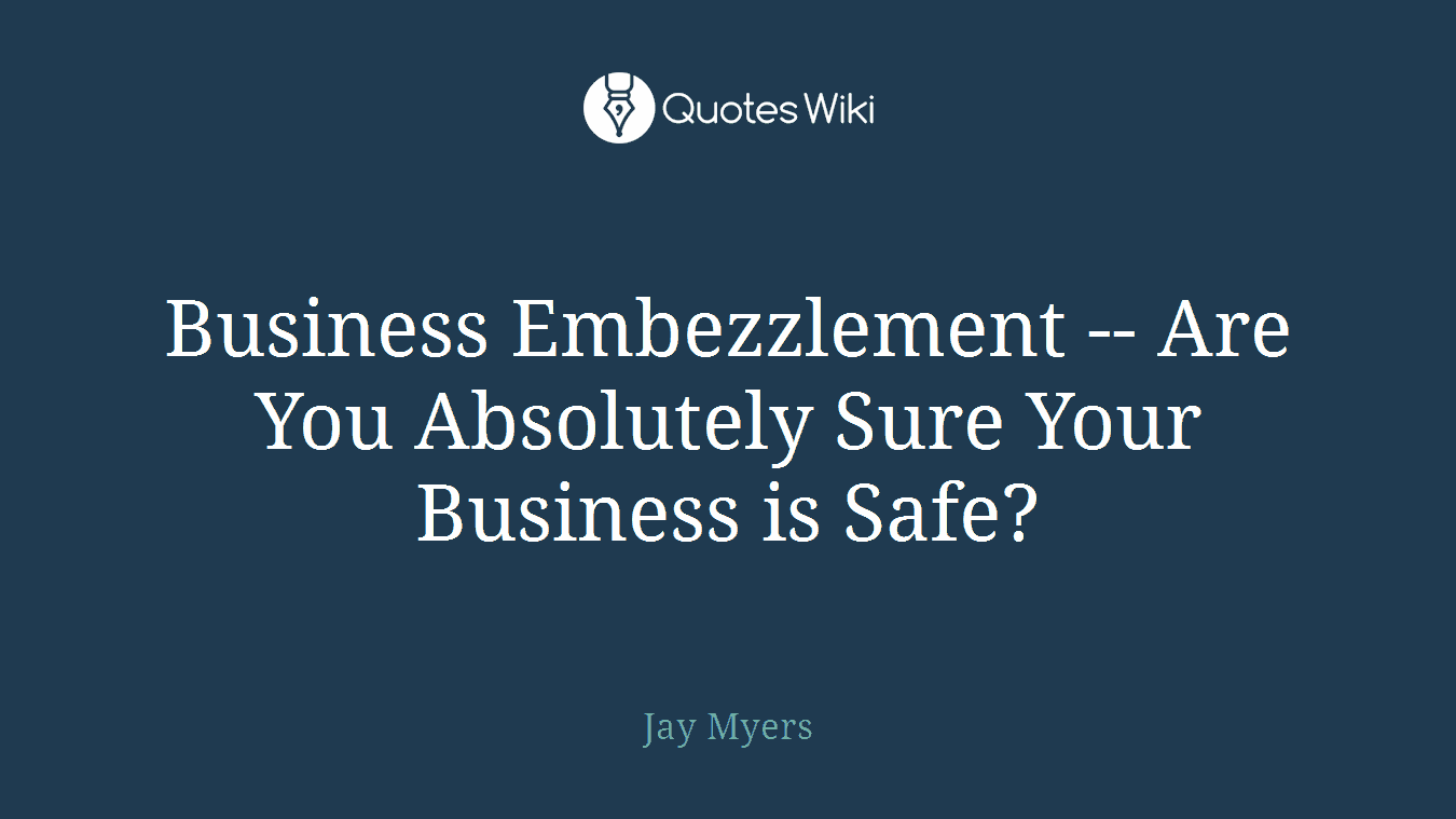 Business Embezzlement -- Are You Absolutely Sure Your Business is Safe?
