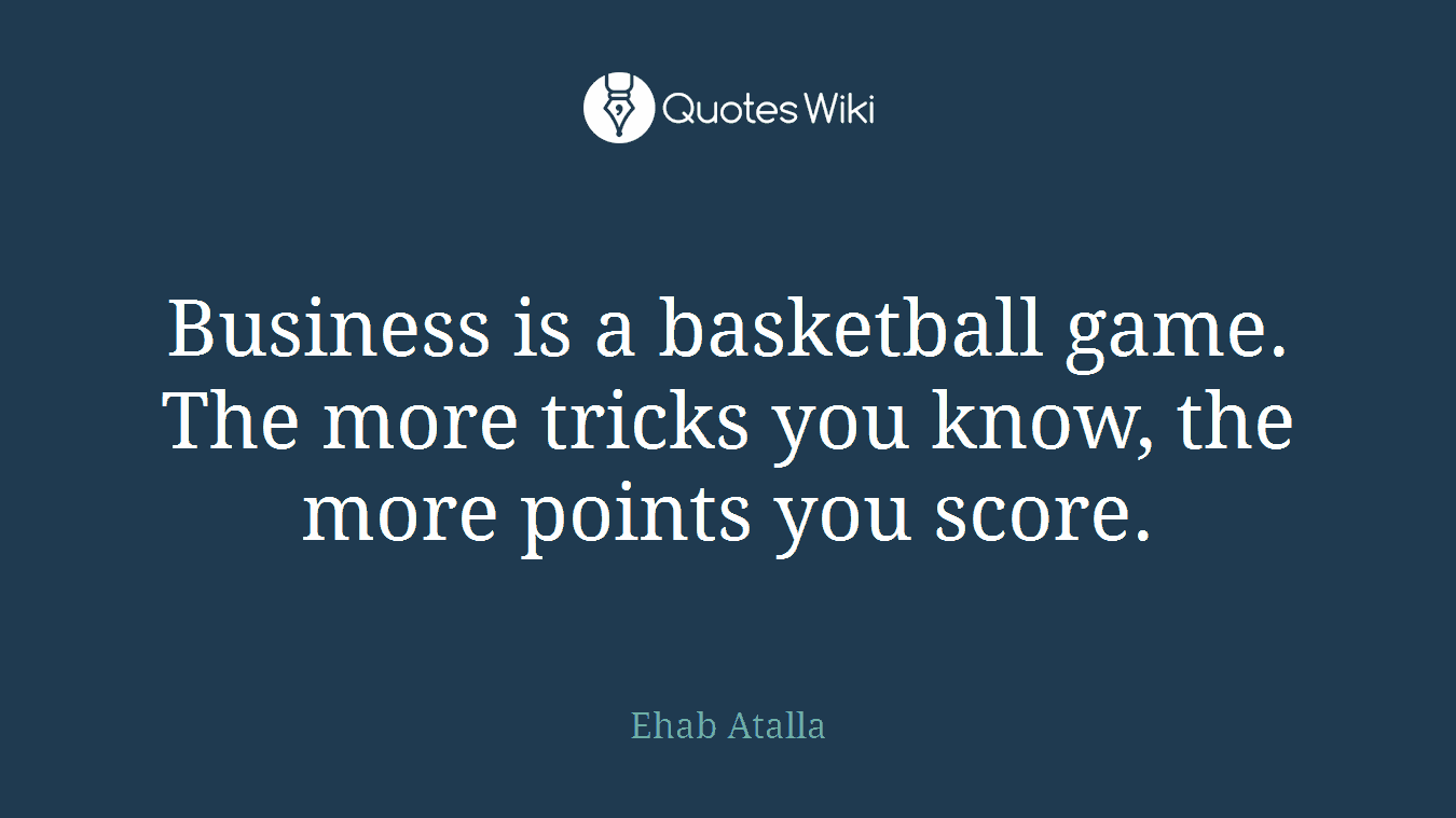 Business is a basketball game. The more tricks you know, the more points you score.