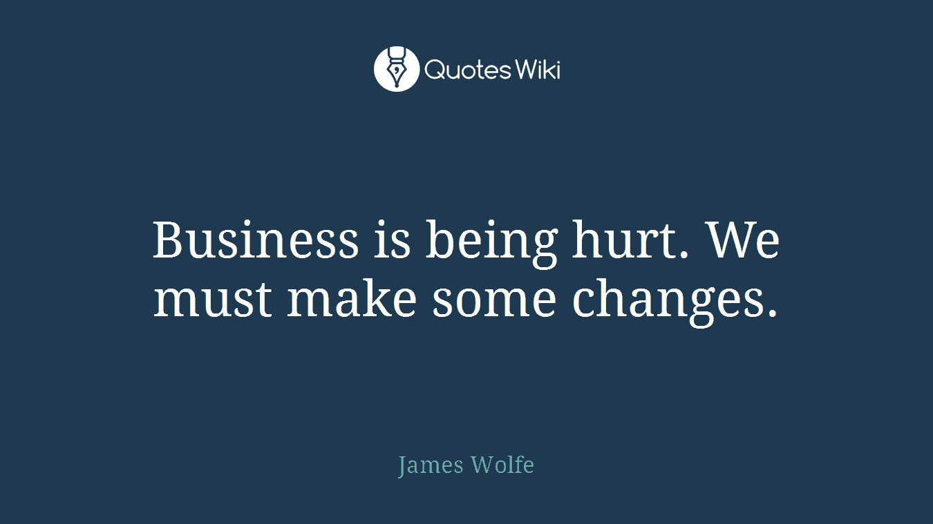 Business is being hurt. We must make some changes.