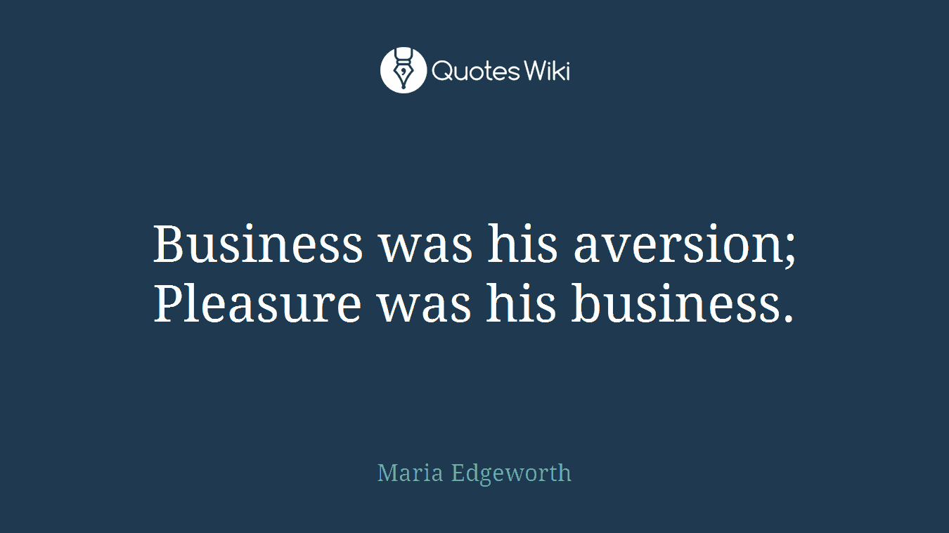 Business was his aversion; Pleasure was his business.