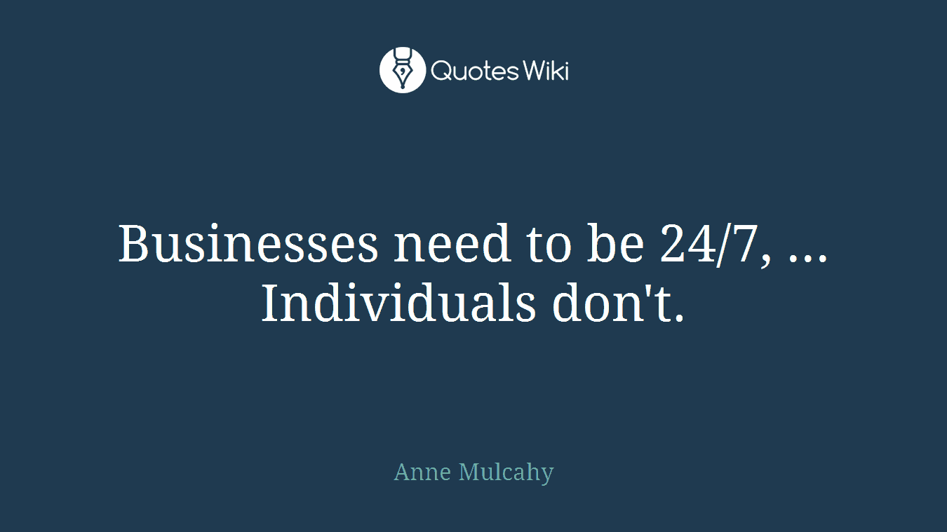 Businesses need to be 24/7, ... Individuals don't.
