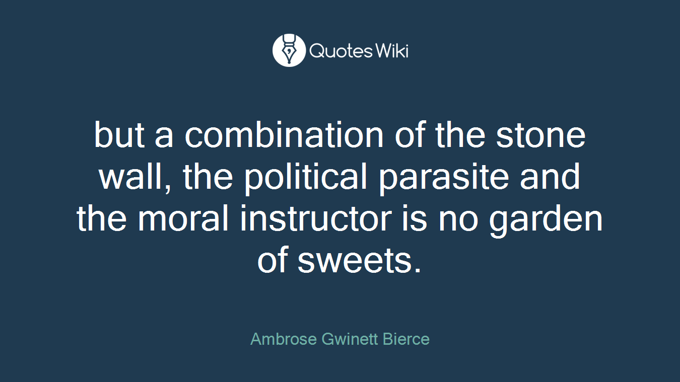 but a combination of the stone wall, the political parasite and the moral instructor is no garden of sweets.