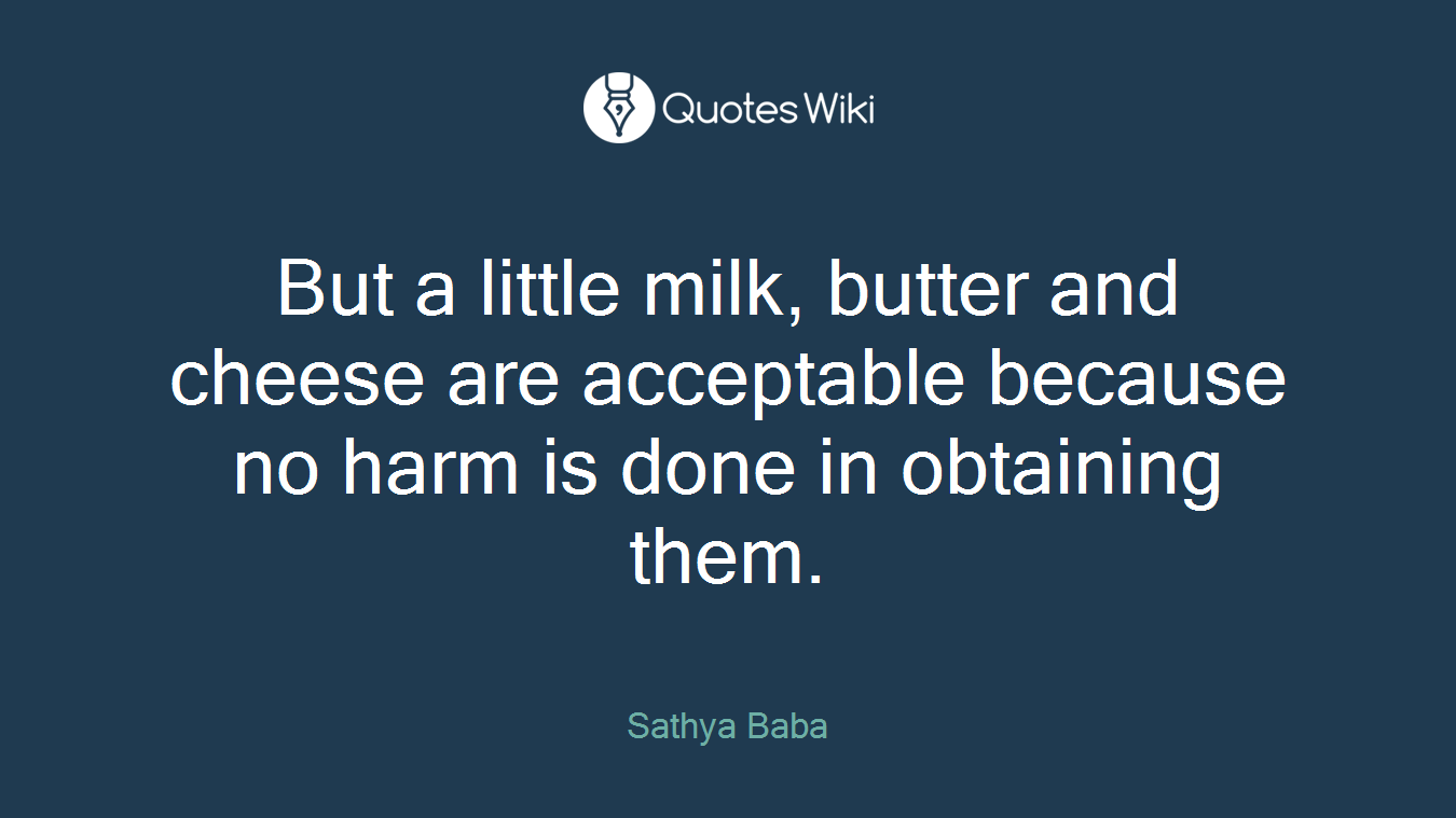 But a little milk, butter and cheese are acceptable because no harm is done in obtaining them.