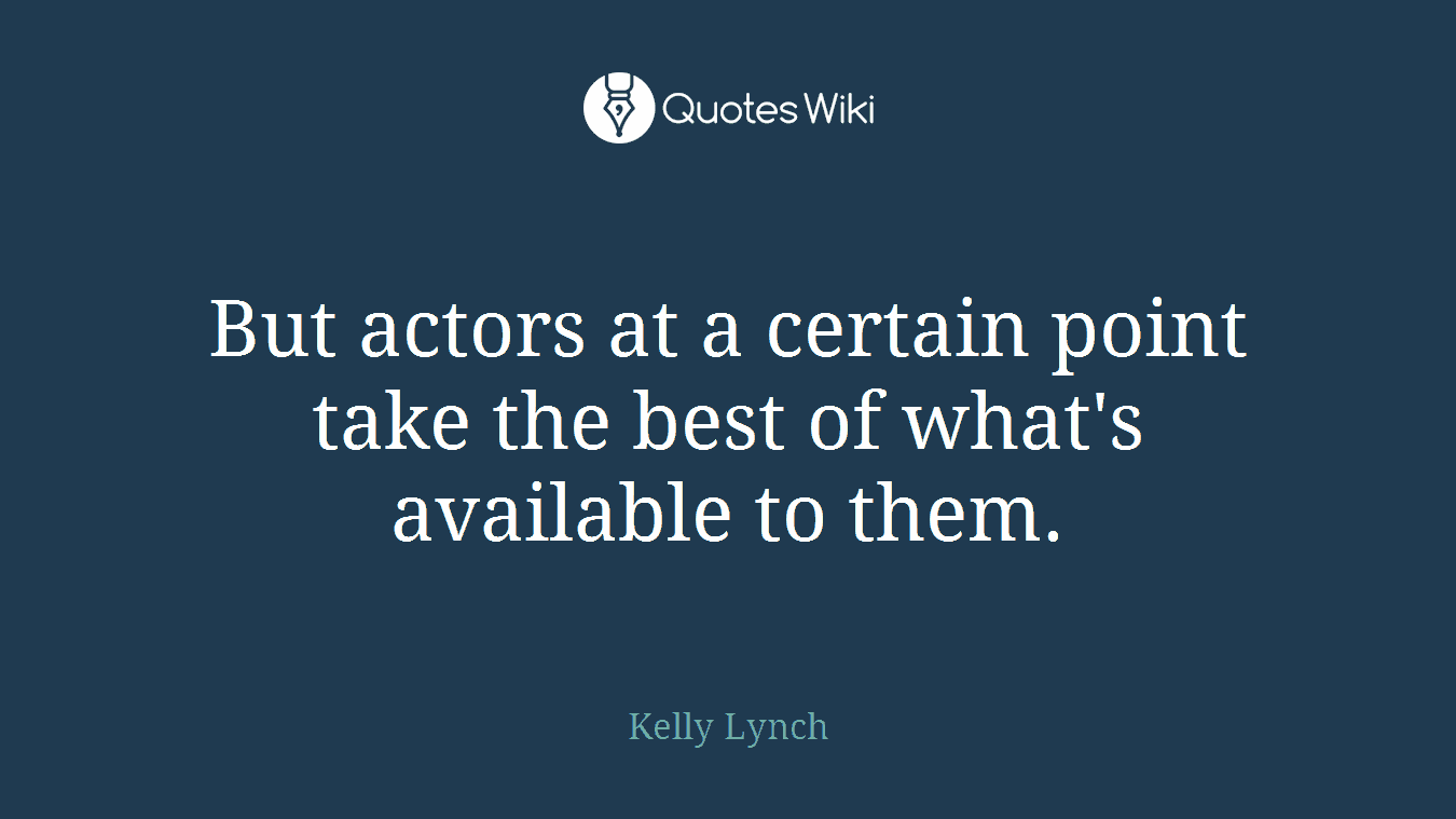 But actors at a certain point take the best of what's available to them.