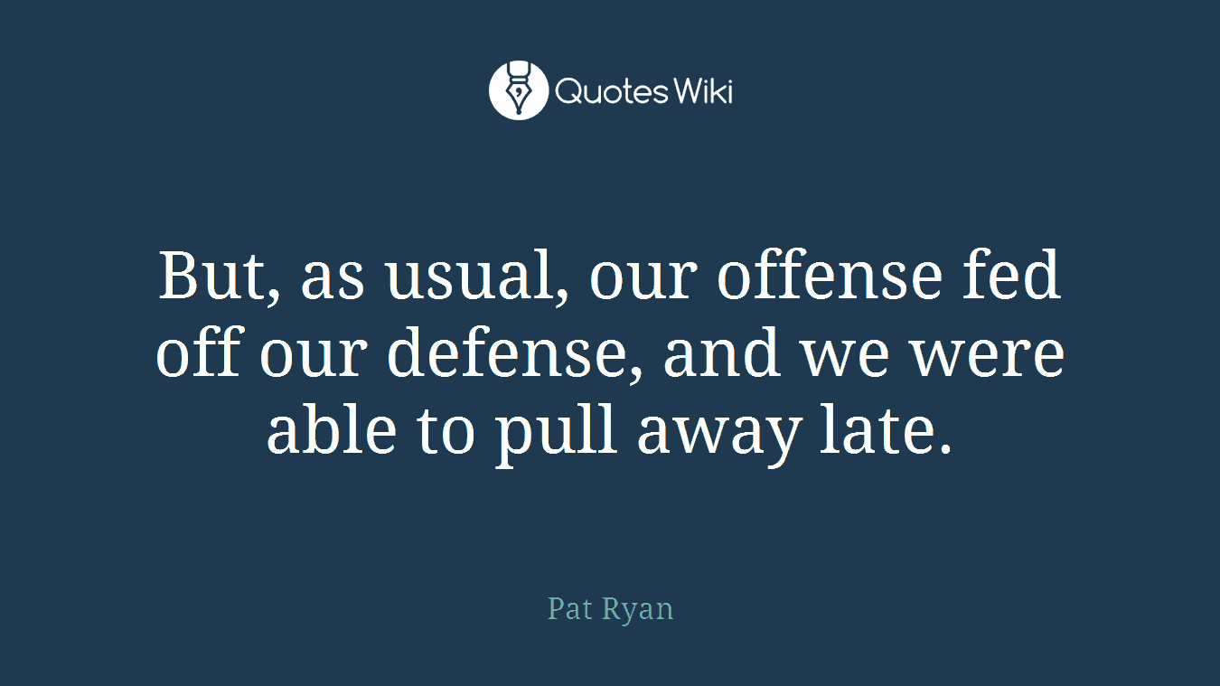 But, as usual, our offense fed off our defense, and we were able to pull away late.