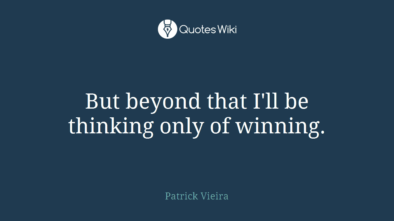 But beyond that I'll be thinking only of winning.
