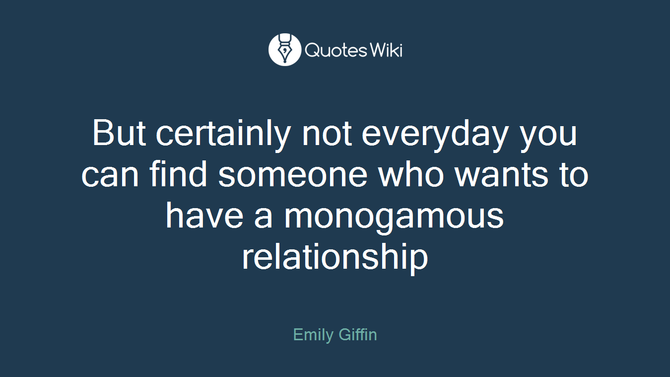 But certainly not everyday you can find someone who wants to have a monogamous relationship