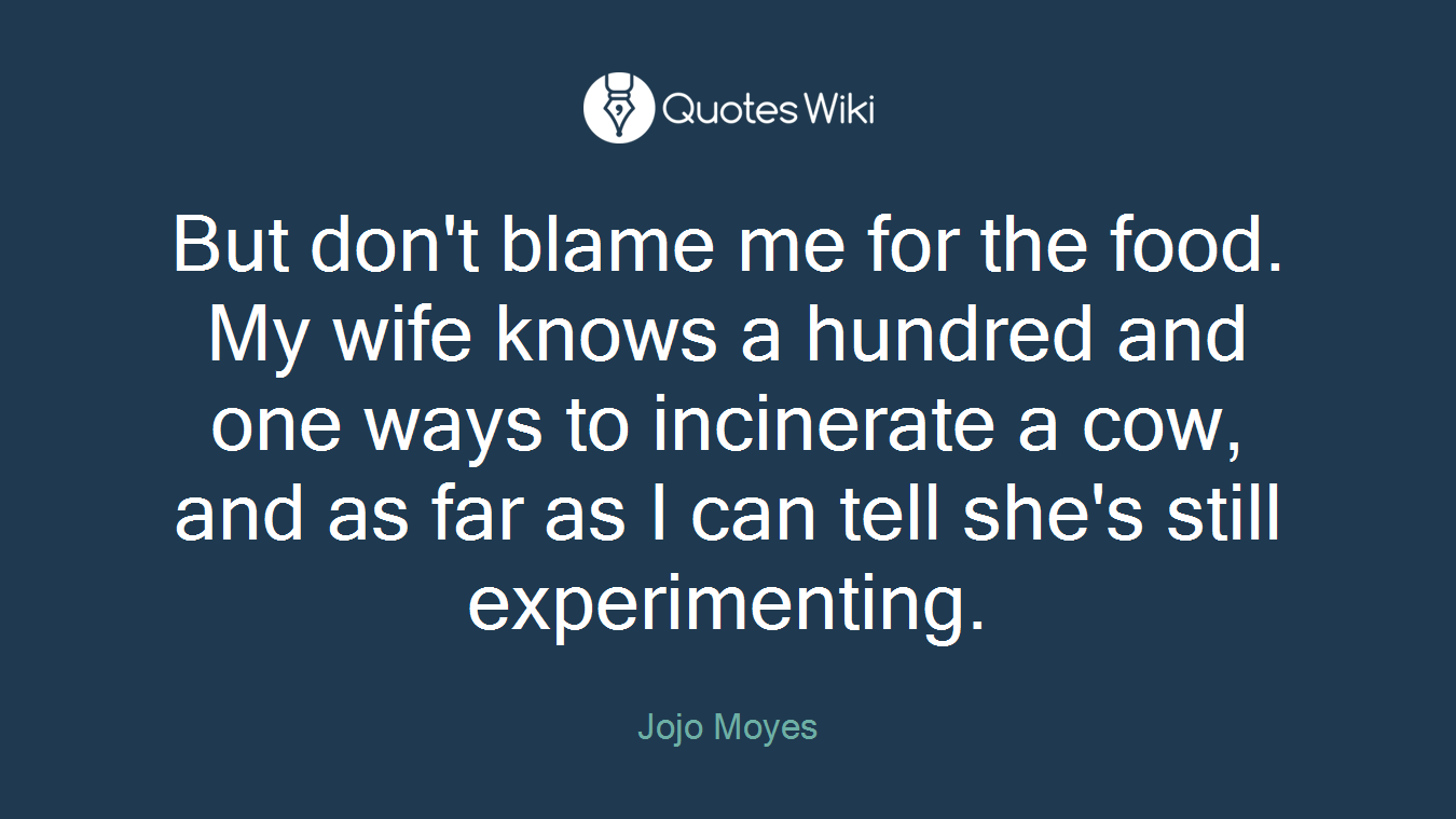 But don't blame me for the food. My wife knows a hundred and one ways to incinerate a cow, and as far as I can tell she's still experimenting.