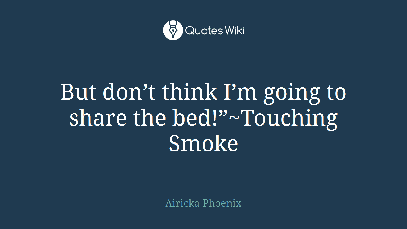 But don’t think I’m going to share the bed!”~Touching Smoke
