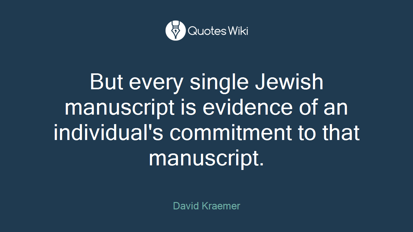 But every single Jewish manuscript is evidence of an individual's commitment to that manuscript.