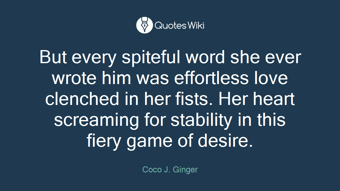 But every spiteful word she ever wrote him was effortless love clenched in her fists. Her heart screaming for stability in this fiery game of desire.