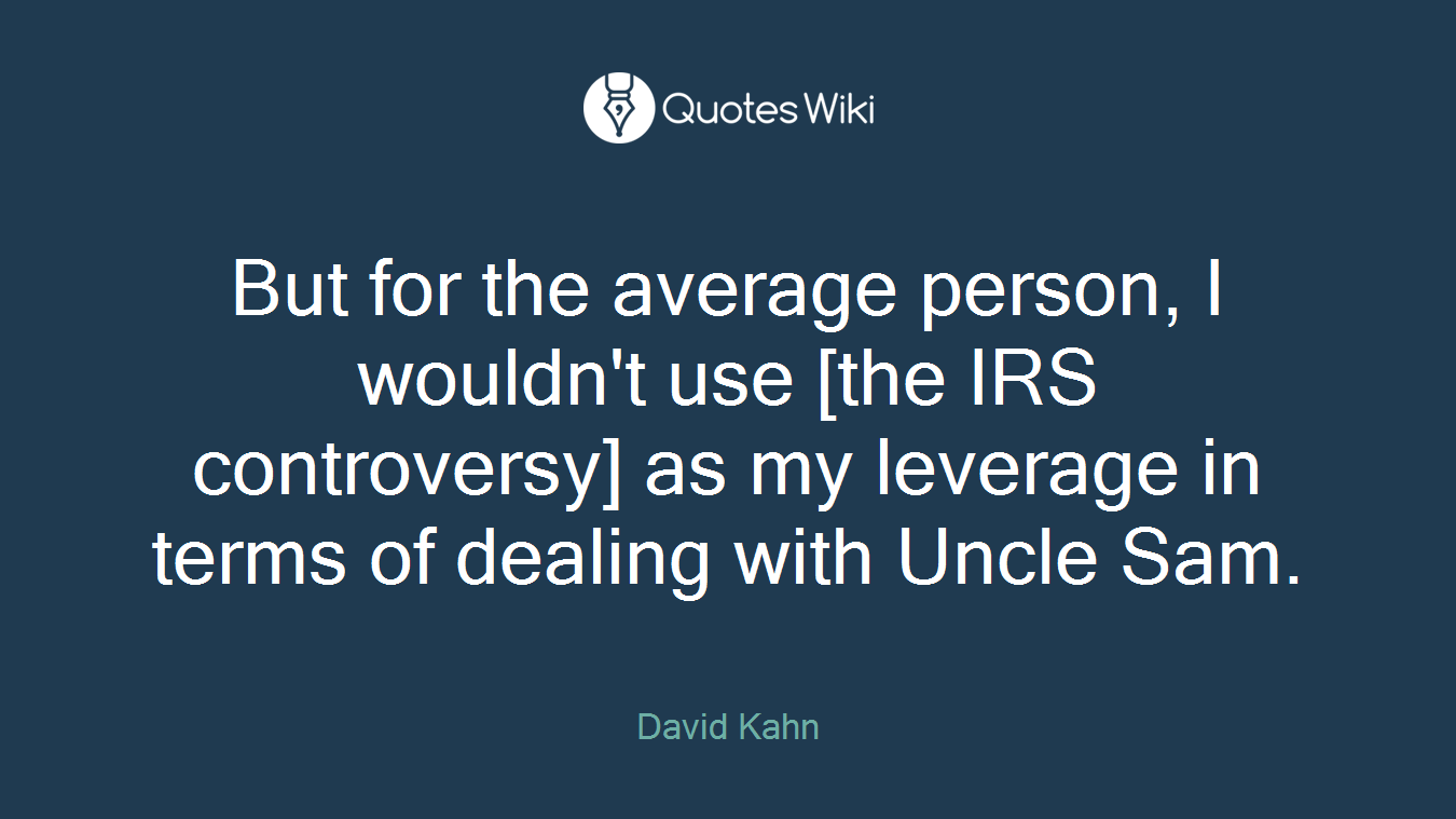 But for the average person, I wouldn't use [the IRS controversy] as my leverage in terms of dealing with Uncle Sam.