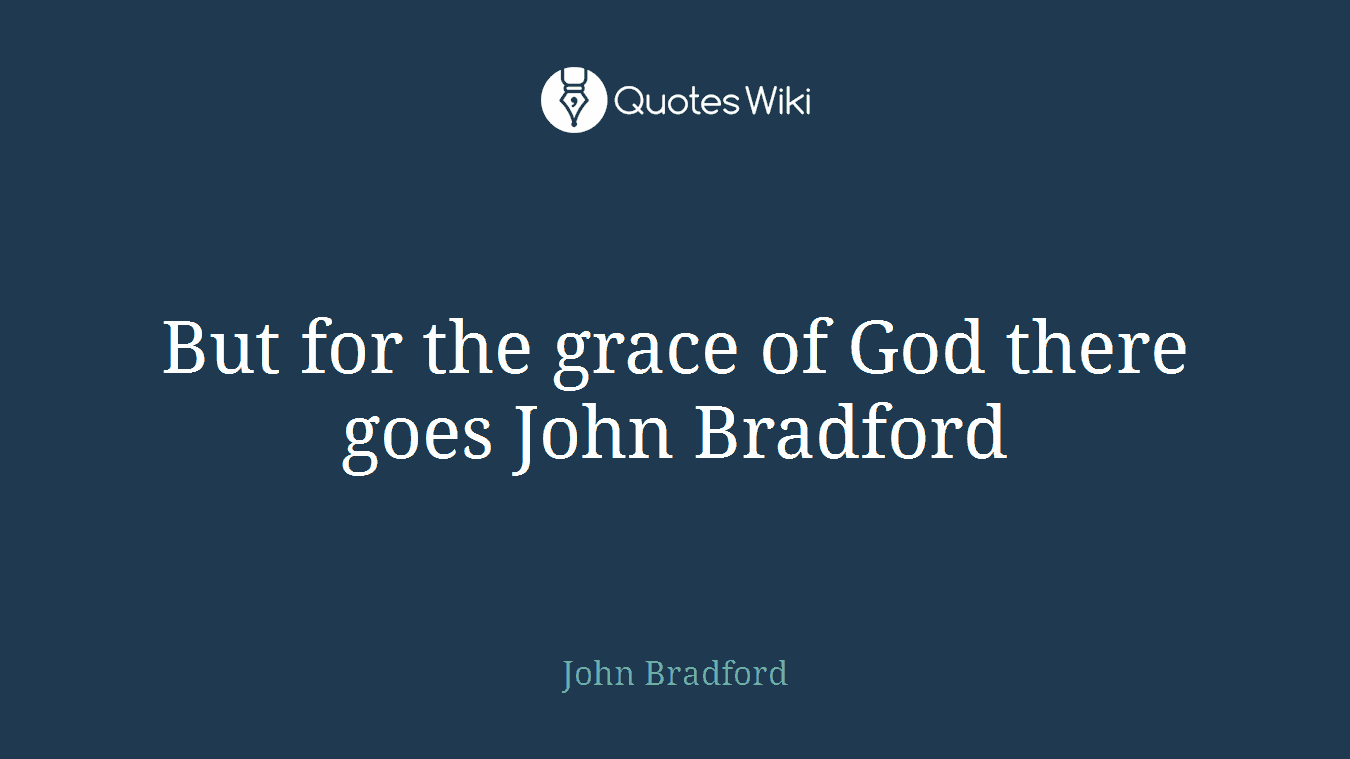 But for the grace of God there goes John Bradford