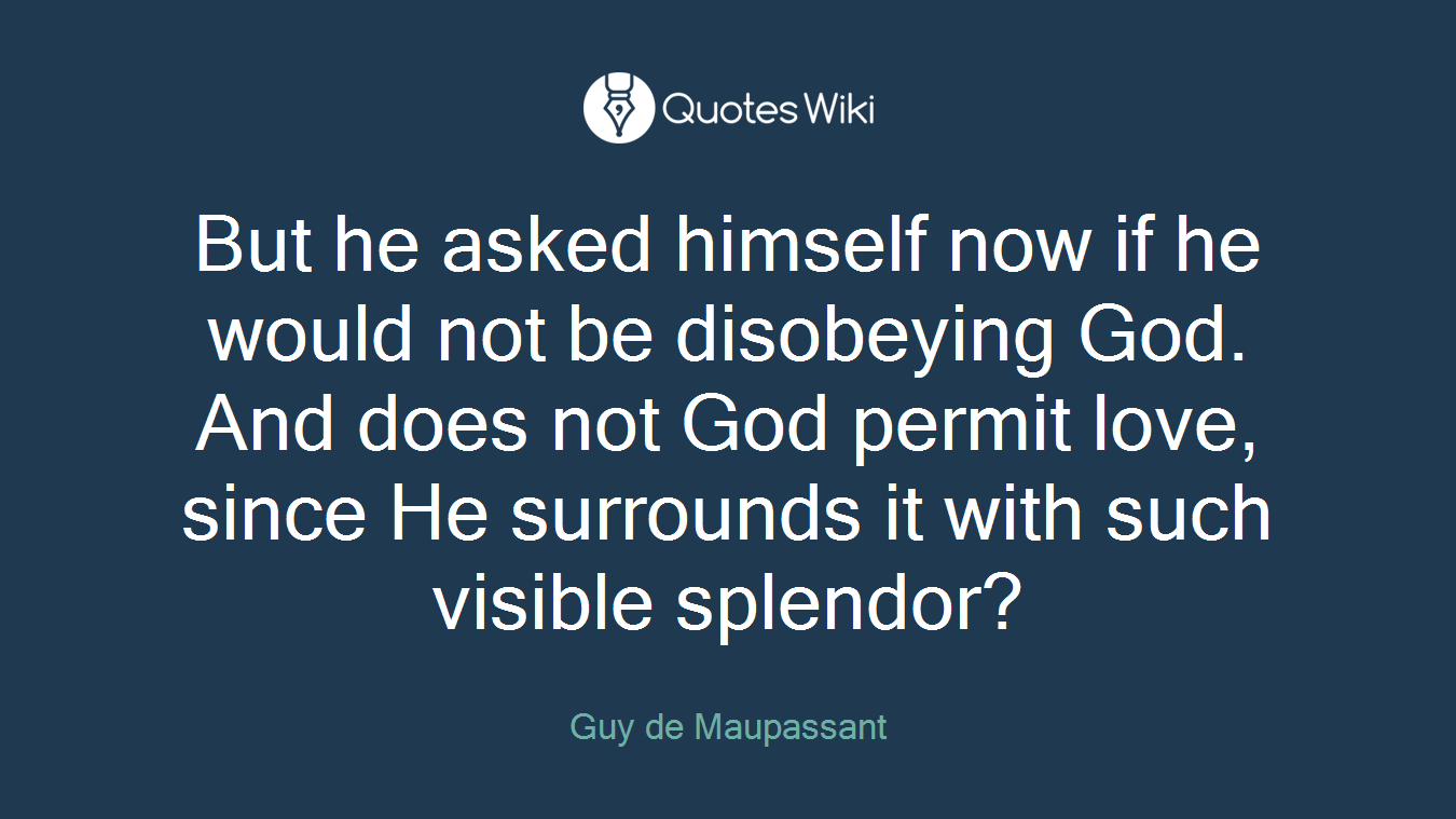 But he asked himself now if he would not be disobeying God. And does not God permit love, since He surrounds it with such visible splendor?