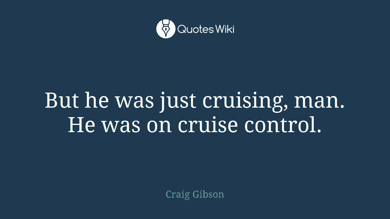 But he was just cruising, man. He was on cruise control.