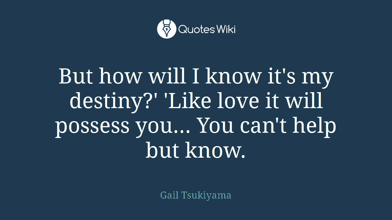 But how will I know it's my destiny?' 'Like love it will possess you... You can't help but know.