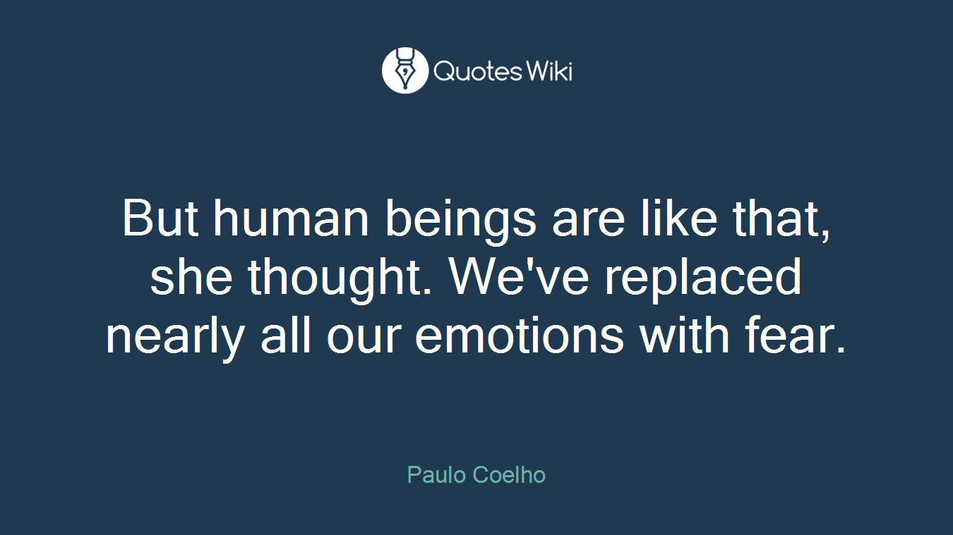 But human beings are like that, she thought. We've replaced nearly all our emotions with fear.