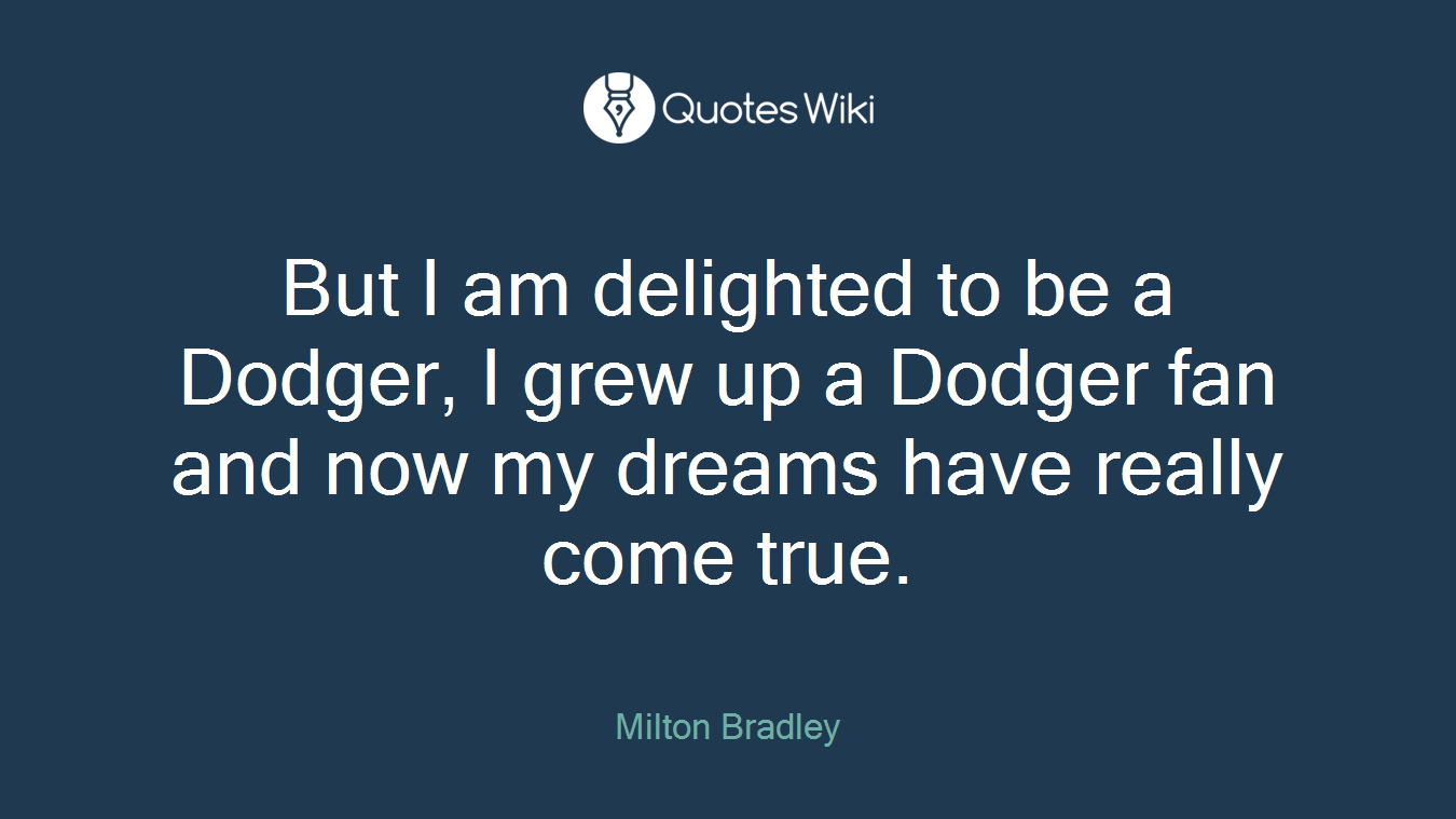 But I am delighted to be a Dodger, I grew up a Dodger fan and now my dreams have really come true.