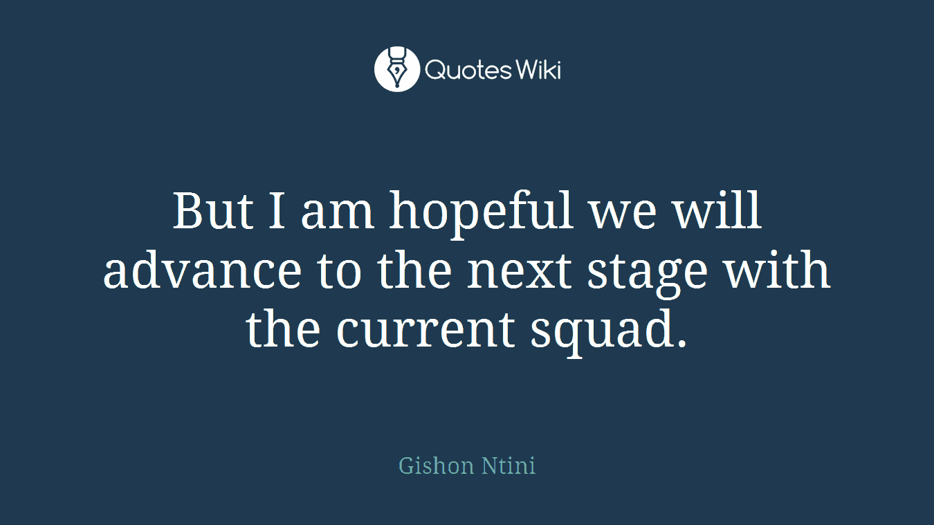 But I am hopeful we will advance to the next stage with the current squad.