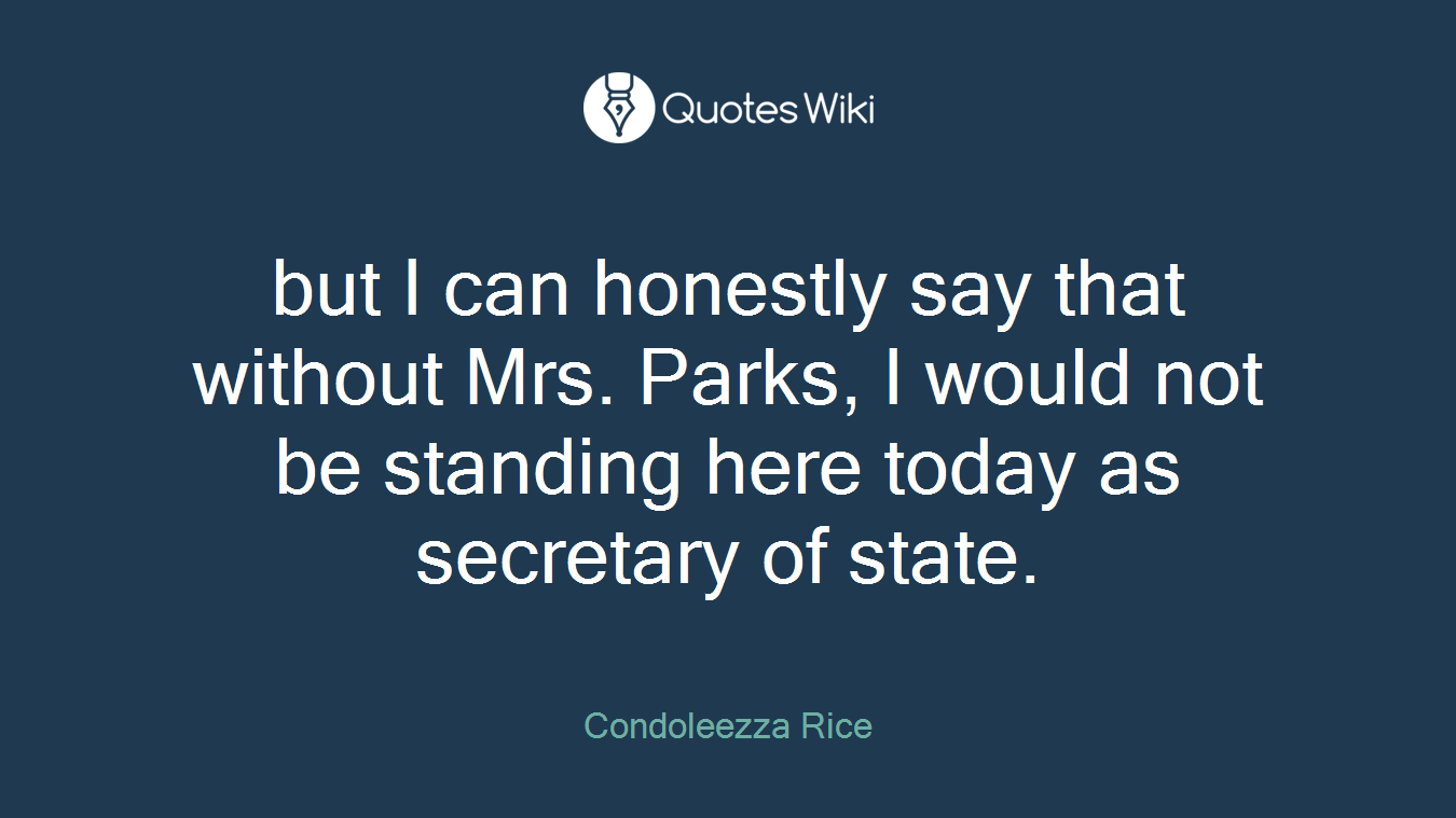 but I can honestly say that without Mrs. Parks, I would not be standing here today as secretary of state.