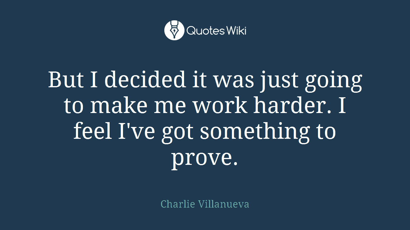 But I decided it was just going to make me work harder. I feel I've got something to prove.