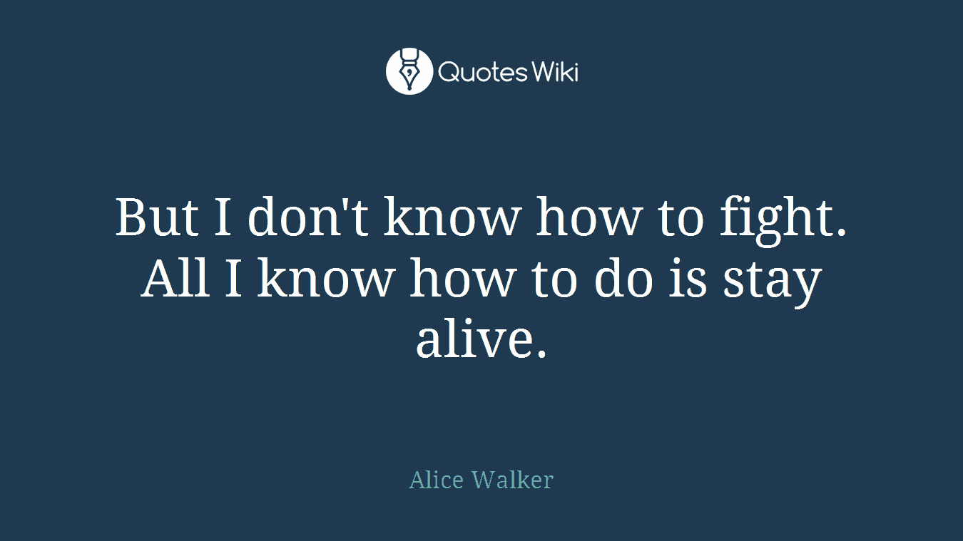But I don't know how to fight. All I know how to do is stay alive.