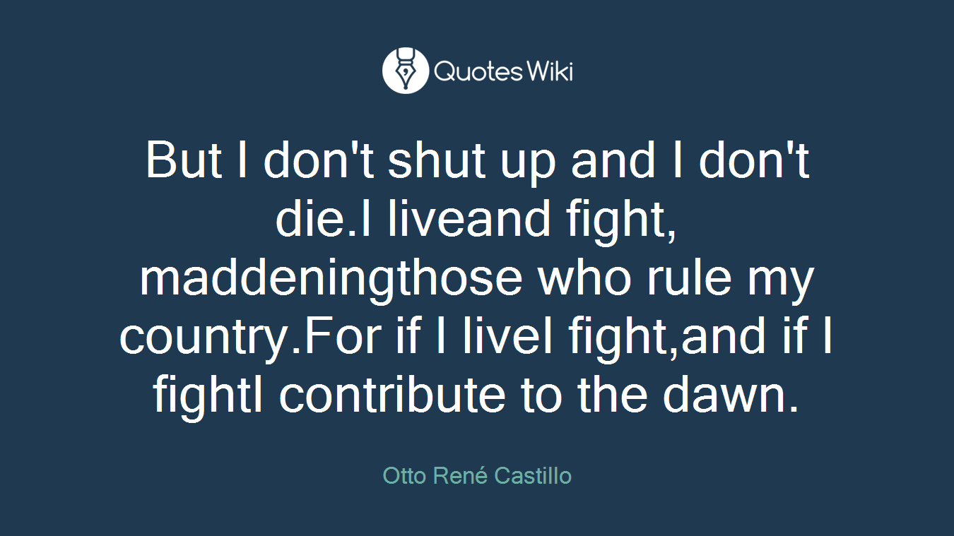 But I don't shut up and I don't die.I liveand fight, maddeningthose who rule my country.For if I liveI fight,and if I fightI contribute to the dawn.