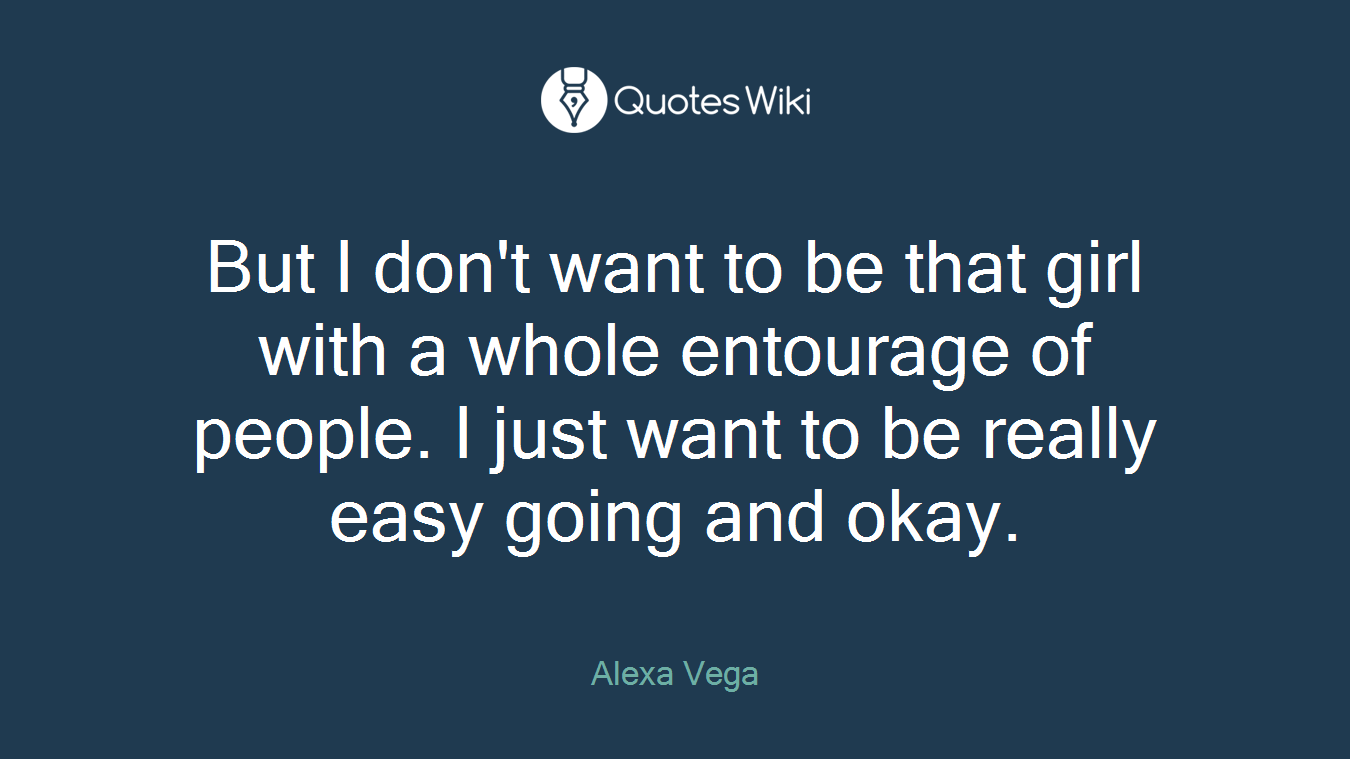 But I don't want to be that girl with a whole entourage of people. I just want to be really easy going and okay.