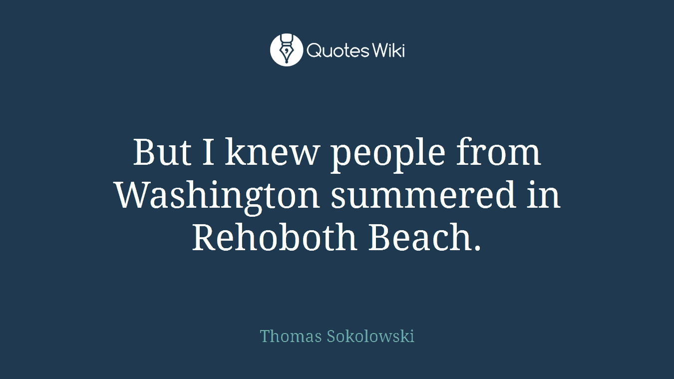 But I knew people from Washington summered in Rehoboth Beach.