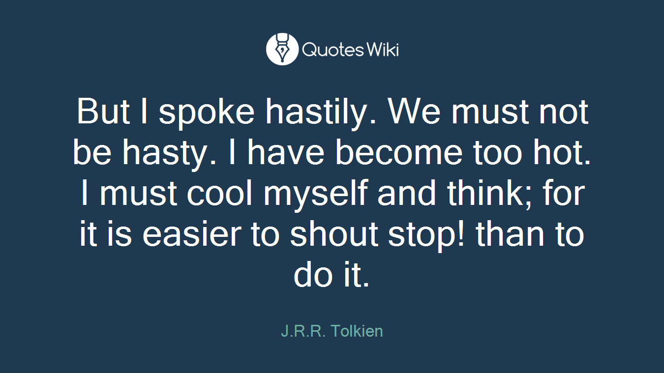 But I spoke hastily. We must not be hasty. I have become too hot. I must cool myself and think; for it is easier to shout stop! than to do it.
