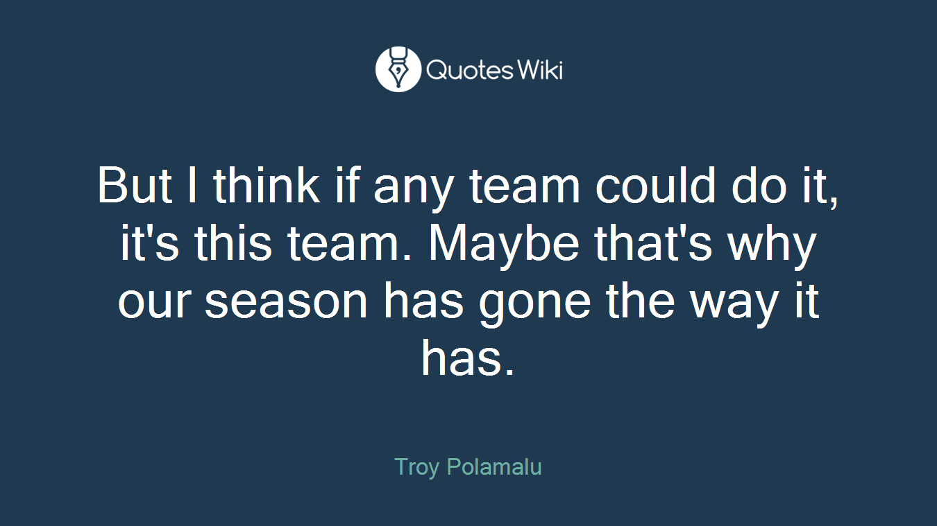 But I think if any team could do it, it's this team. Maybe that's why our season has gone the way it has.