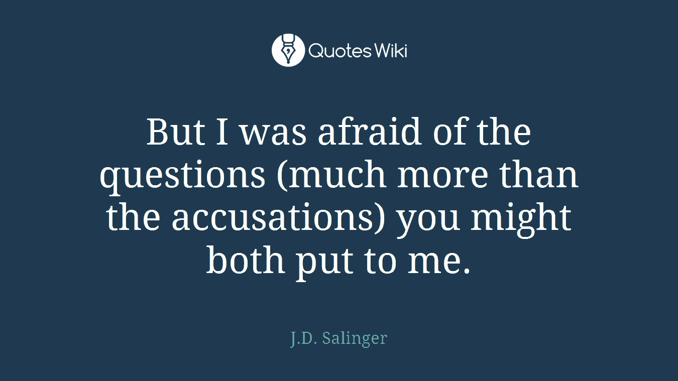 But I was afraid of the questions (much more than the accusations) you might both put to me.