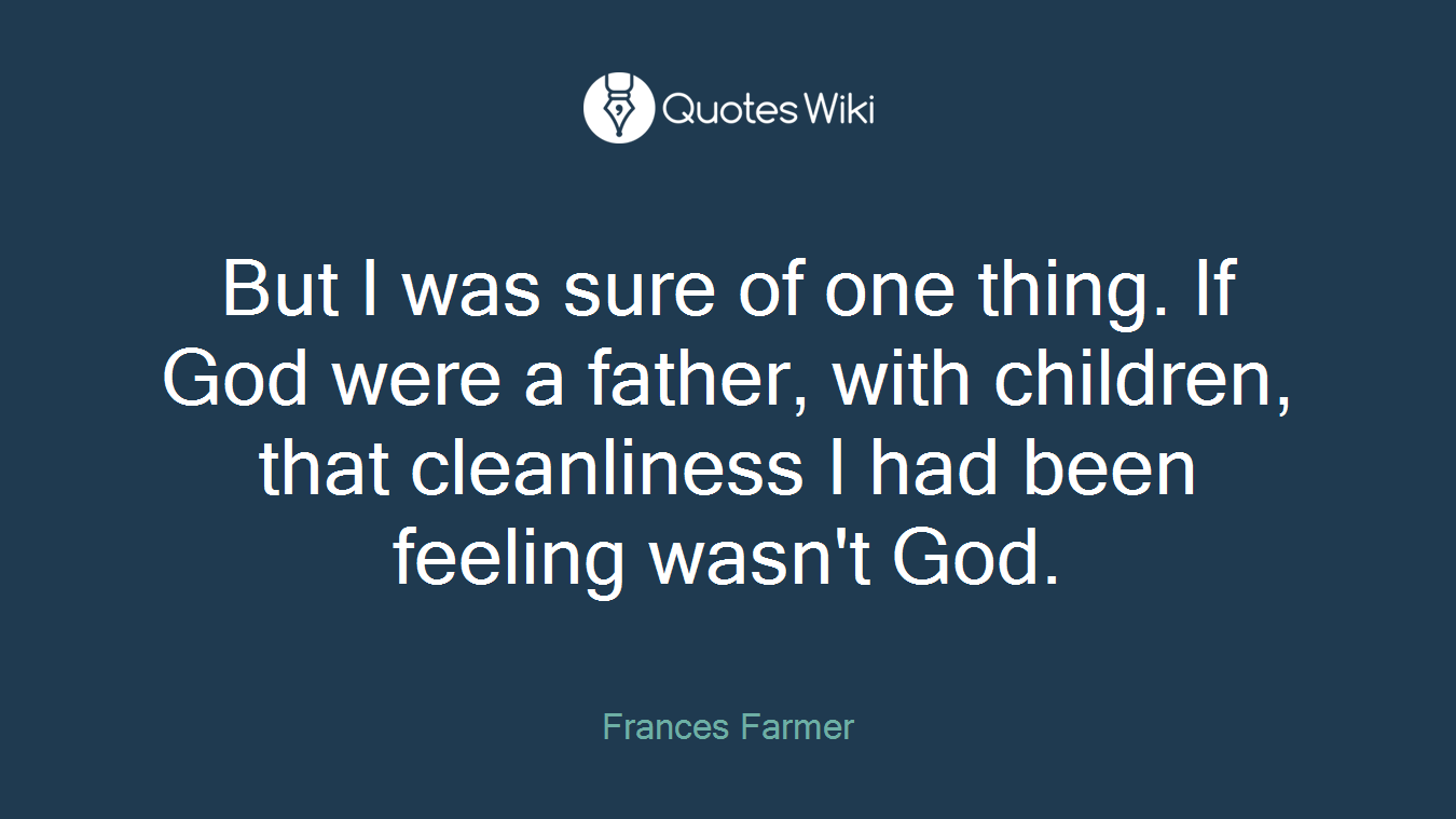 But I was sure of one thing. If God were a father, with children, that cleanliness I had been feeling wasn't God.