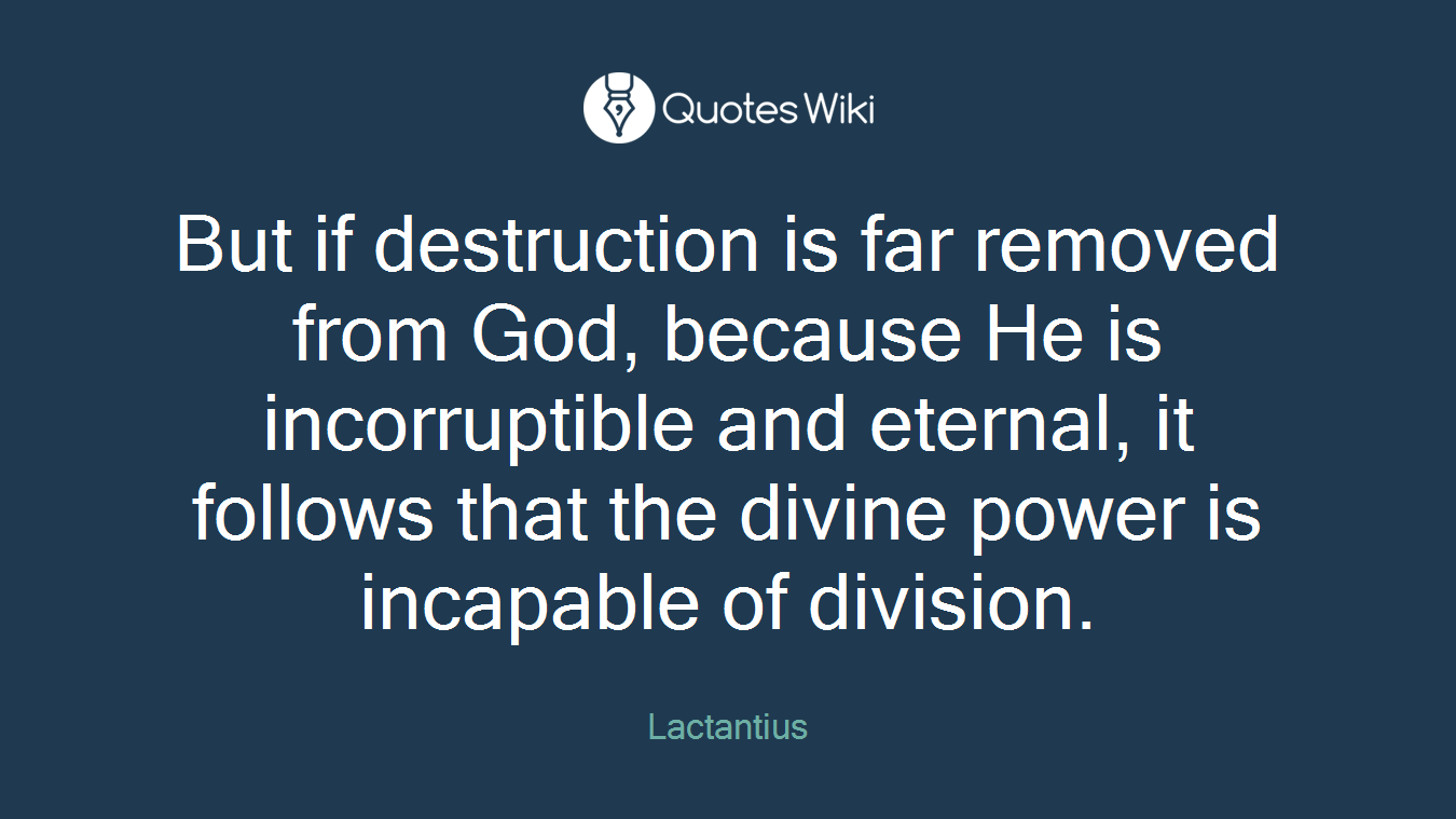 But if destruction is far removed from God, because He is incorruptible and eternal, it follows that the divine power is incapable of division.